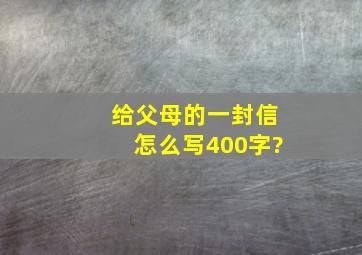 给父母的一封信怎么写400字?