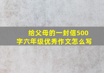 给父母的一封信500字六年级优秀作文怎么写