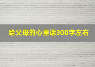 给父母的心里话300字左右