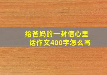 给爸妈的一封信心里话作文400字怎么写