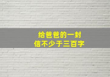 给爸爸的一封信不少于三百字