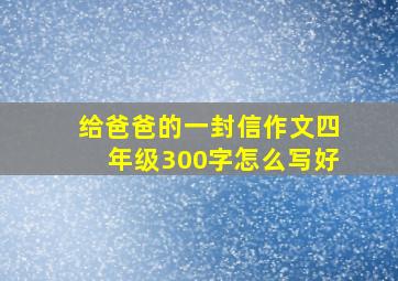 给爸爸的一封信作文四年级300字怎么写好