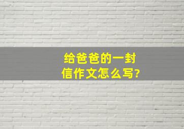 给爸爸的一封信作文怎么写?