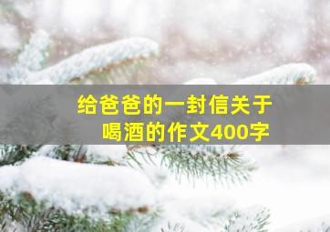 给爸爸的一封信关于喝酒的作文400字