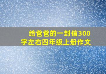 给爸爸的一封信300字左右四年级上册作文