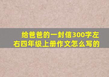 给爸爸的一封信300字左右四年级上册作文怎么写的