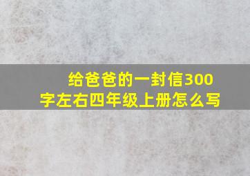 给爸爸的一封信300字左右四年级上册怎么写