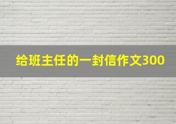 给班主任的一封信作文300