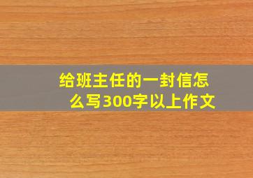 给班主任的一封信怎么写300字以上作文