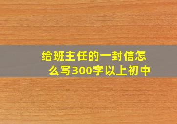 给班主任的一封信怎么写300字以上初中