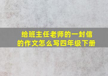 给班主任老师的一封信的作文怎么写四年级下册