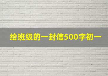 给班级的一封信500字初一