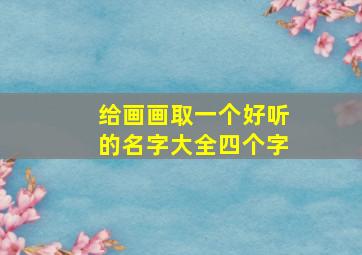 给画画取一个好听的名字大全四个字