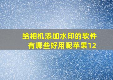 给相机添加水印的软件有哪些好用呢苹果12