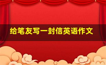 给笔友写一封信英语作文