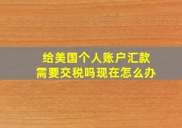 给美国个人账户汇款需要交税吗现在怎么办