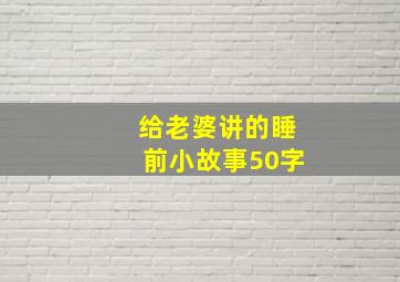 给老婆讲的睡前小故事50字