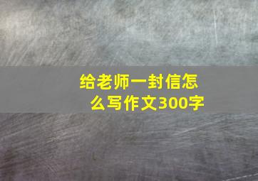 给老师一封信怎么写作文300字