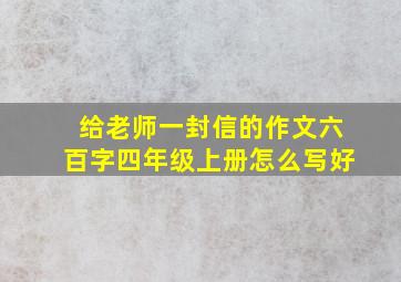 给老师一封信的作文六百字四年级上册怎么写好