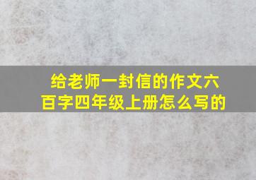 给老师一封信的作文六百字四年级上册怎么写的