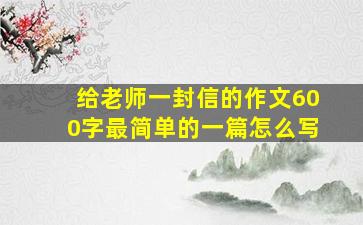 给老师一封信的作文600字最简单的一篇怎么写