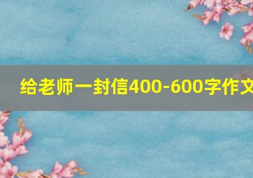 给老师一封信400-600字作文