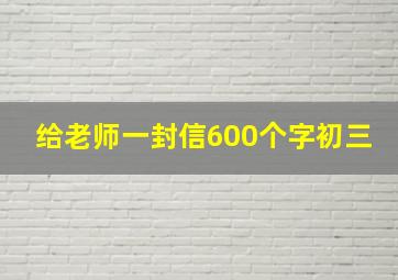 给老师一封信600个字初三