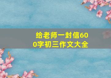 给老师一封信600字初三作文大全