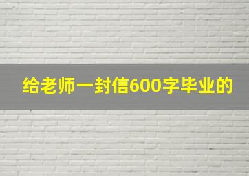 给老师一封信600字毕业的