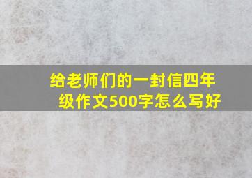 给老师们的一封信四年级作文500字怎么写好