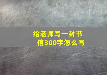 给老师写一封书信300字怎么写