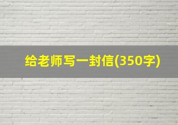 给老师写一封信(350字)