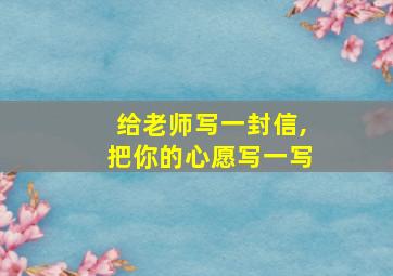 给老师写一封信,把你的心愿写一写