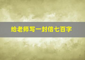 给老师写一封信七百字