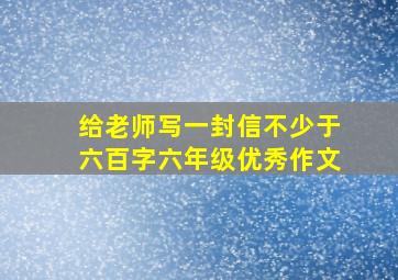 给老师写一封信不少于六百字六年级优秀作文