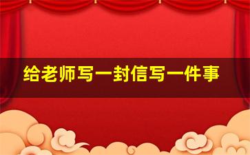 给老师写一封信写一件事