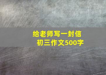 给老师写一封信初三作文500字