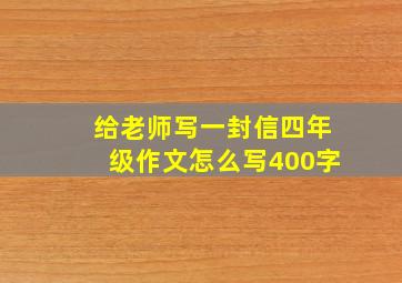 给老师写一封信四年级作文怎么写400字