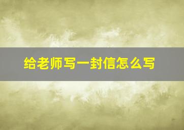 给老师写一封信怎么写