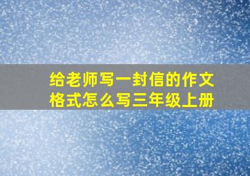 给老师写一封信的作文格式怎么写三年级上册