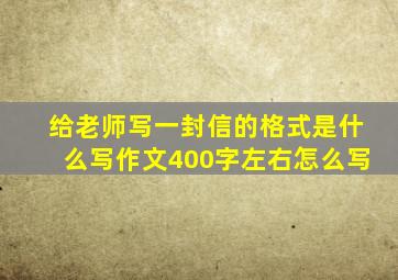 给老师写一封信的格式是什么写作文400字左右怎么写