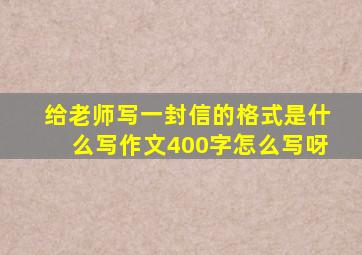 给老师写一封信的格式是什么写作文400字怎么写呀