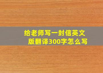 给老师写一封信英文版翻译300字怎么写