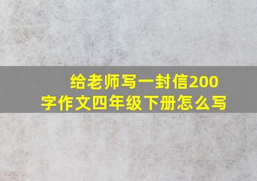 给老师写一封信200字作文四年级下册怎么写