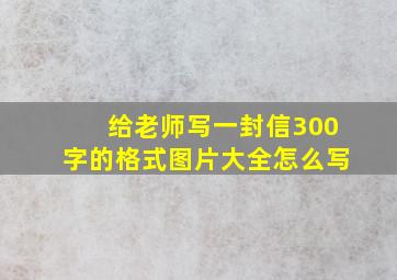 给老师写一封信300字的格式图片大全怎么写