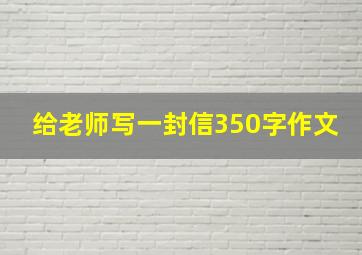 给老师写一封信350字作文