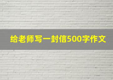 给老师写一封信500字作文