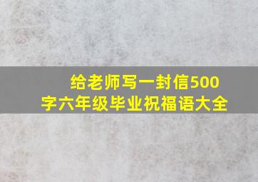 给老师写一封信500字六年级毕业祝福语大全