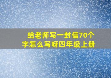 给老师写一封信70个字怎么写呀四年级上册