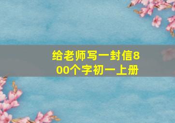 给老师写一封信800个字初一上册